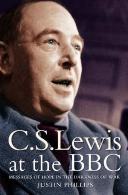 C. S. Lewis at the BBC: Messages of Hope in the Darkness of War (Revised)