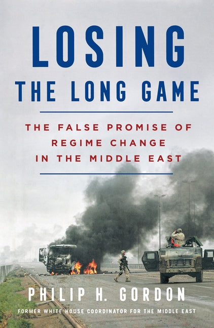 Losing the Long Game: The False Promise of Regime Change in the Middle East - Ingram