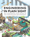Engineering in Plain Sight: An Illustrated Field Guide to the Constructed Environment - Ingram