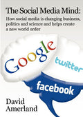 The Social Media Mind: How Social Media Is Changing Business, Politics and Science and Helps Create a New World Order. - Ingram