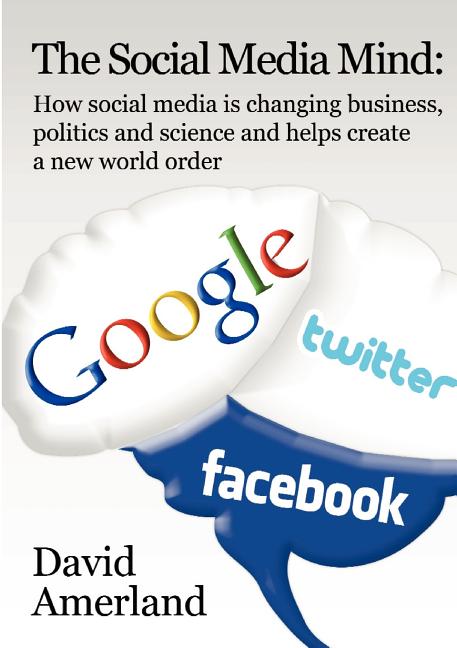 The Social Media Mind: How Social Media Is Changing Business, Politics and Science and Helps Create a New World Order. - Ingram