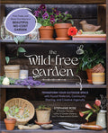 The Wild & Free Garden: Transform Your Outdoor Space with Found Materials, Community Sharing, and Creative Ingenuity - Ingram