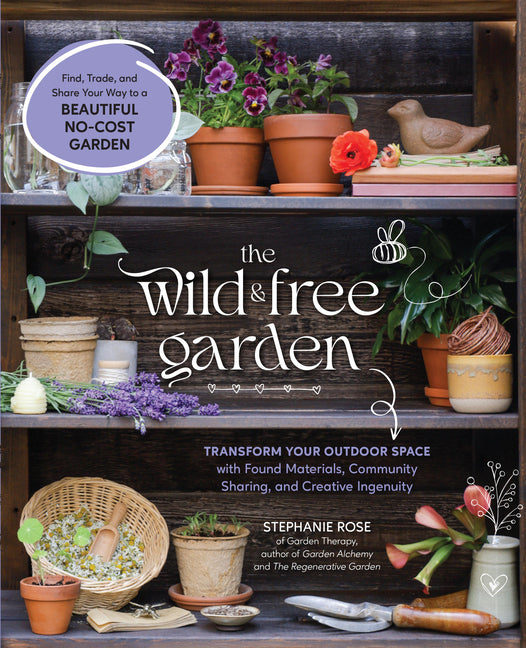 The Wild & Free Garden: Transform Your Outdoor Space with Found Materials, Community Sharing, and Creative Ingenuity - Ingram