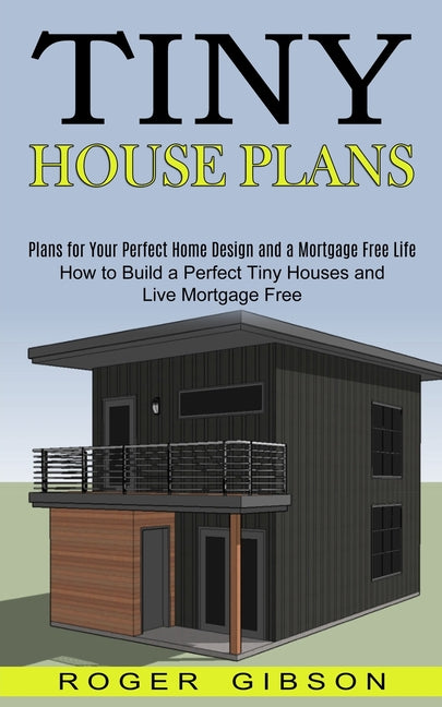 Tiny House Plans: How to Build a Perfect Tiny Houses and Live Mortgage Free (Plans for Your Perfect Home Design and a Mortgage Free Life) - Ingram