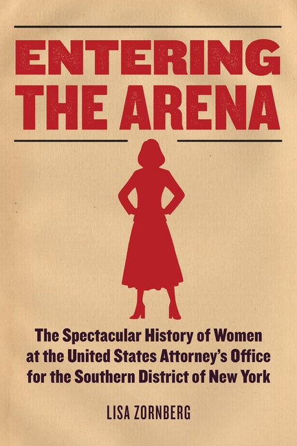 Entering the Arena: The Spectacular History of Women at the United States Attorney's Office for the Southern District of New York - Ingram
