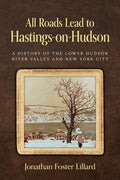 All Roads Lead to Hastings-on-Hudson: A History of the Lower Hudson River Valley and New York City - Ingram