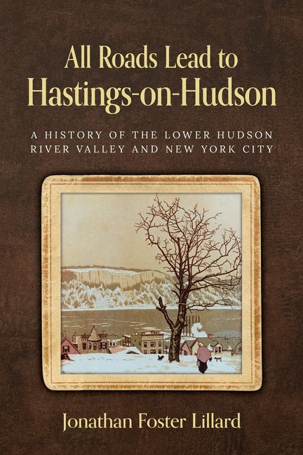 All Roads Lead to Hastings-on-Hudson: A History of the Lower Hudson River Valley and New York City - Ingram