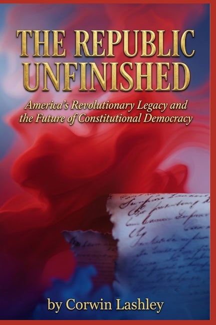 The Republic Unfinished: America's Revolutionary Legacy and the Future of Constitutional Democracy - Ingram