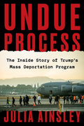 Undue Process: The Inside Story of Trump's Mass Deportation Program - Ingram