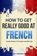 How to Get Really Good at French: Learn French to Fluency and Beyond - Ingram