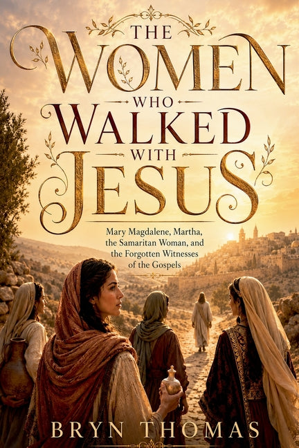 The Women Who Walked With Jesus: Mary Magdalene, Martha, the Samaritan Woman, and the Forgotten Witnesses of the Gospels - Ingram