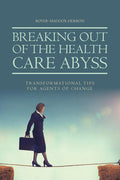 Breaking Out of the Health Care Abyss: Transformational Tips for Agents of Change - Ingram