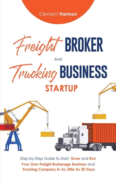 Freight Broker & Trucking Business Startup: Step-by-Step Guide to Start, Grow and Run Your Own Freight Brokerage & Trucking Company in as Little as 30 - Ingram