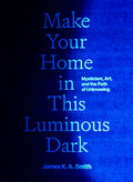 Make Your Home in This Luminous Dark: Mysticism, Art, and the Path of Unknowing - Ingram
