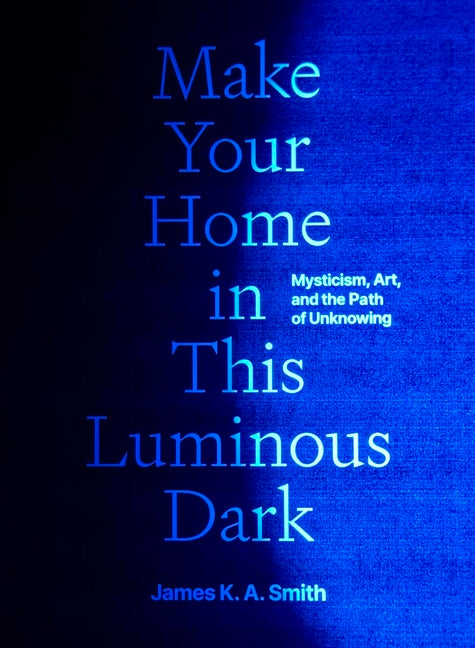 Make Your Home in This Luminous Dark: Mysticism, Art, and the Path of Unknowing - Ingram