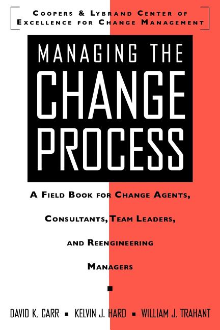 Managing the Change Process: A Field Book for Change Agents, Team Leaders, and Reengineering Managers - Ingram