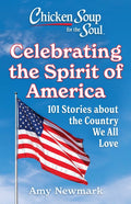 Chicken Soup for the Soul: Celebrating the Spirit of America: 101 Stories about the Country We All Love