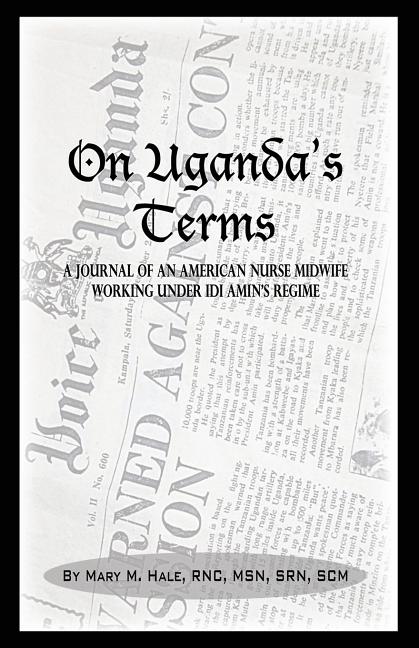 On Uganda's Terms: A Journal by an American Nurse-Midwife Working for Change in Uganda, East Africa During IDI Amin's Regime (Revised) - Ingram