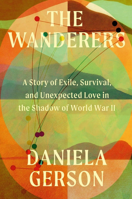 The Wanderers: A Story of Exile, Survival, and Unexpected Love in the Shadow of World War II - Ingram