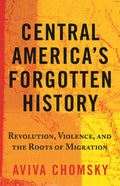 Central America's Forgotten History: Revolution, Violence, and the Roots of Migration - Ingram