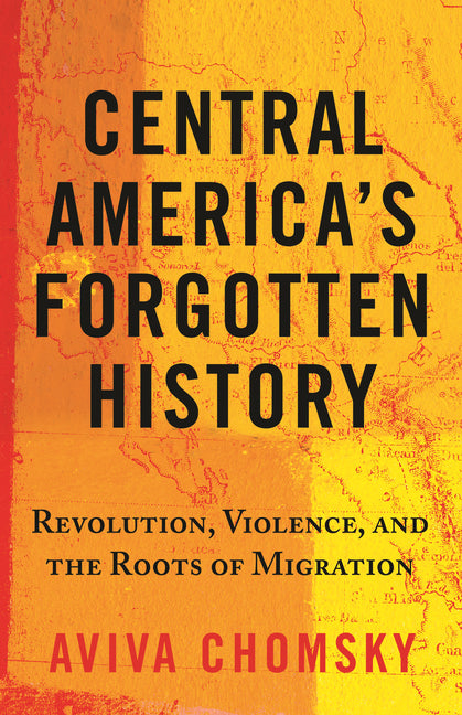 Central America's Forgotten History: Revolution, Violence, and the Roots of Migration - Ingram
