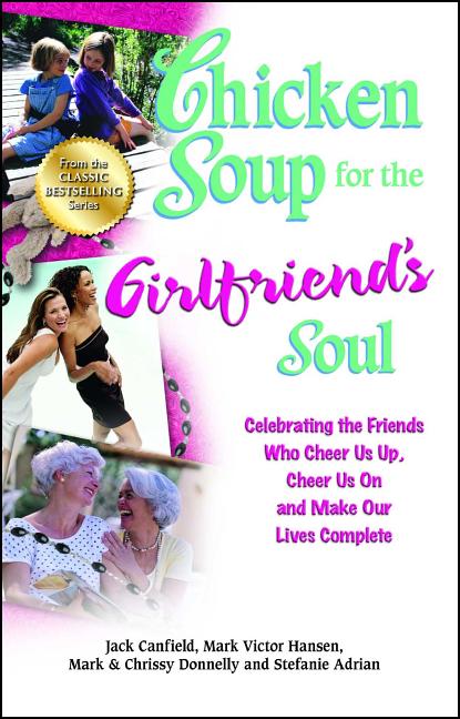 Chicken Soup for the Girlfriend's Soul: Celebrating the Friends Who Cheer Us Up, Cheer Us on and Make Our Lives Complete