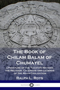 The Book of Chilam Balam of Chumayel: Literature of the Yucatan Mayans; the Religion, Calendar and Legends of the Maya Civilization - Ingram