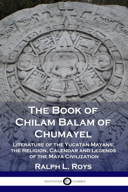 The Book of Chilam Balam of Chumayel: Literature of the Yucatan Mayans; the Religion, Calendar and Legends of the Maya Civilization - Ingram
