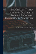 Dr. Chase's Third, Last and Complete Receipt Book and Household Physician: Or, Practical Knowledge for the People - Ingram