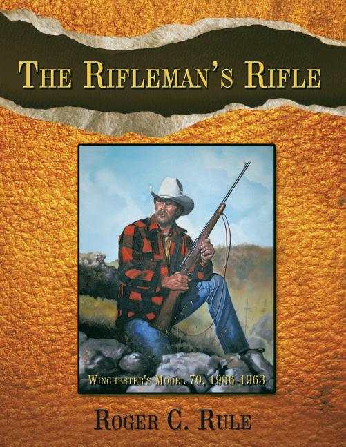 The Rifleman's Rifle: Winchester's Model 70, 1936-1963 - Ingram