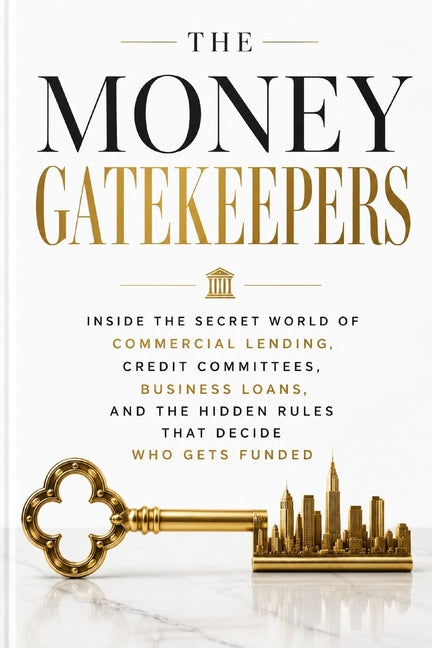 The Money Gatekeepers: Inside the Secret World of Commercial Lending, Credit Committees, Business Loans, and the Hidden Rules That Decide Who Gets Funded - Ingram