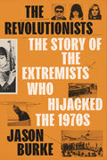 The Revolutionists: The Story of the Extremists Who Hijacked the 1970s - Ingram