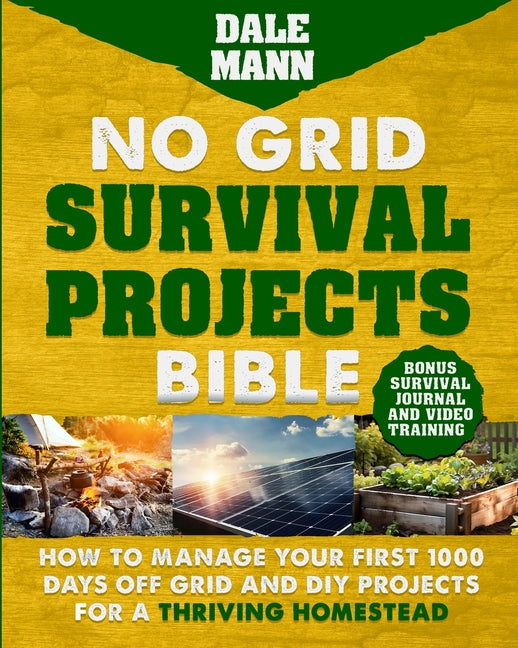 No Grid Survival Projects Bible: How to Manage Your First 1000 Days Off-Grid and DIY Projects for a Thriving Homestead: How to Manage Your First 1000 - Ingram