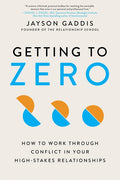 Getting to Zero: How to Work Through Conflict in Your High-Stakes Relationships - Ingram
