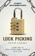 Lock Picking: The Complete Guide for Beginners to Master (Learn How to Open Locked Doors Yourself with Ease) - Ingram