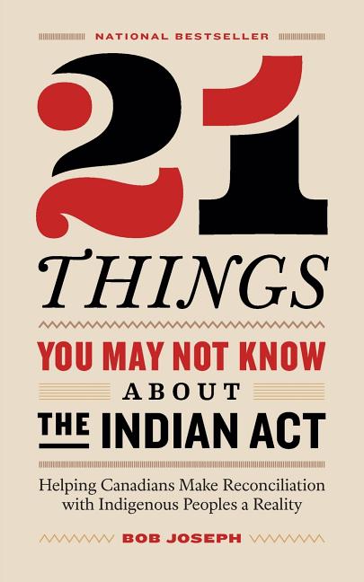 21 Things You May Not Know About the Indian Act: Helping Canadians Make Reconciliation with Indigenous Peoples a Reality - Ingram
