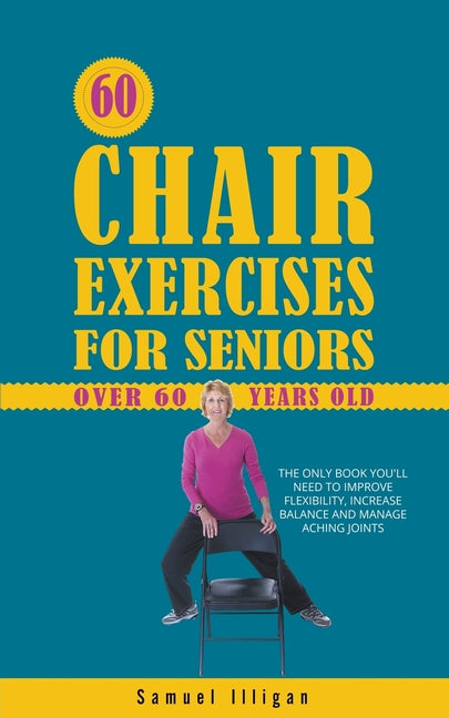 60 Chair Exercises For Seniors Over 60 Years Old: The Only Book You'll Need to Improve Flexibility, Increase Balance, and Manage Aching Joints - Ingram