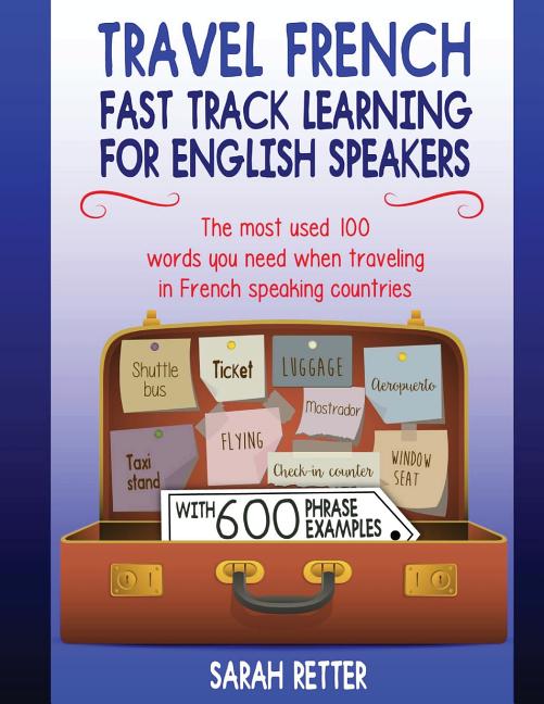 Travel French: Fast Track Learning for English Speakers: The most used 100 words you need to get around when traveling in French spea - Ingram