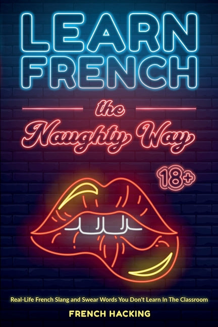 Learn French the Naughty Way - Real-Life French Slang and Swear Words You Don't Learn In The Classroom - Ingram