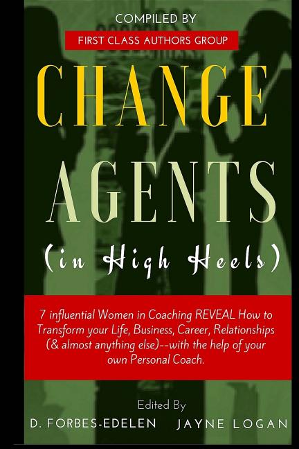Change Agents in High Heels: 7 Influential Women in Coaching REVEAL How to Transform your Life, Business, Career, Relationships (& almost anything - Ingram