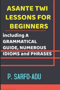 Twi Lessons for Beginners: Including A GRAMMATICAL GUIDE and NUMEROUS IDIOMS & PHRASES REVISED EDITION (ANNOTATED). - Ingram
