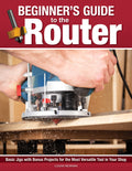 Beginner's Guide to the Router: Basic Jigs with Bonus Projects for the Most Versatile Tool in Your Shop - Ingram