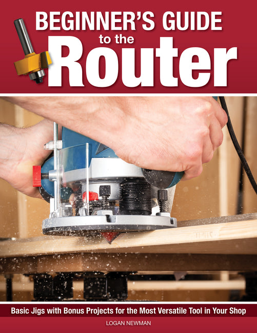 Beginner's Guide to the Router: Basic Jigs with Bonus Projects for the Most Versatile Tool in Your Shop - Ingram