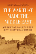 The War That Made the Middle East: World War I and the End of the Ottoman Empire - Ingram