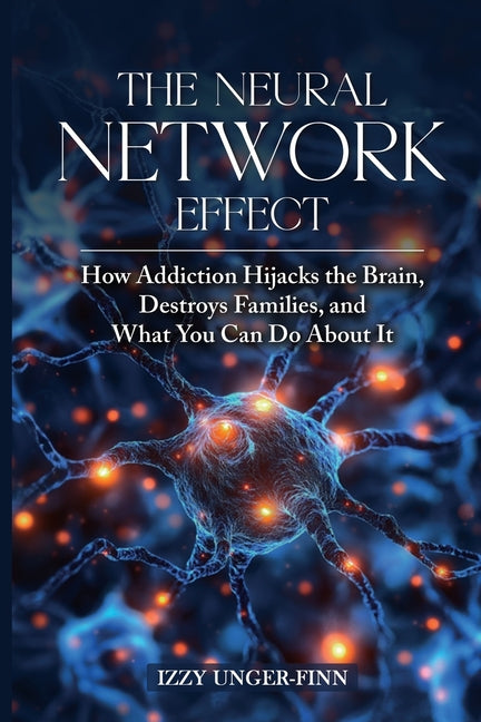 The Neural Network Effect: How Addiction Hijacks the Brain, Destroys Families, and What You Can Do About it - Ingram