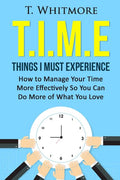 T.I.M.E: Things I Must Experience: How to MAnage Your Time More Effectively So You Can Do More of What You Love - Ingram