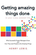 Getting Amazing Things Done in Your Crazy Jammed Life: What Successful Project Managers Know and How They Lead People to Do Amazing Things - Ingram