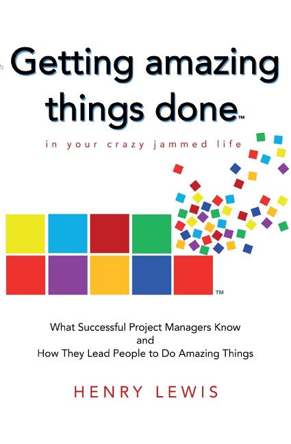 Getting Amazing Things Done in Your Crazy Jammed Life: What Successful Project Managers Know and How They Lead People to Do Amazing Things - Ingram