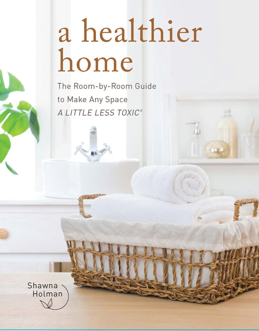 A Healthier Home: The Room by Room Guide to Make Any Space a Little Less Toxic - Ingram