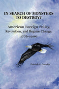 In Search of Monsters to Destroy? American Foreign Policy, Revolution, and Regime Change 1776-1900 - Ingram
